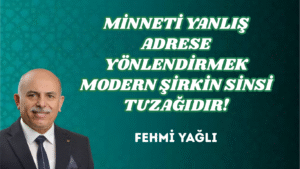 MİNNETİ YANLIŞ ADRESE YÖNLENDİRMEK MODERN ŞİRKİN SİNSİ TUZAĞIDIR!