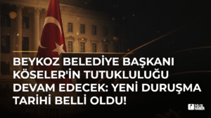 Beykoz Belediye Başkanı Köseler’in Tutukluluğu Devam Edecek: Yeni Duruşma Tarihi Belli Oldu!