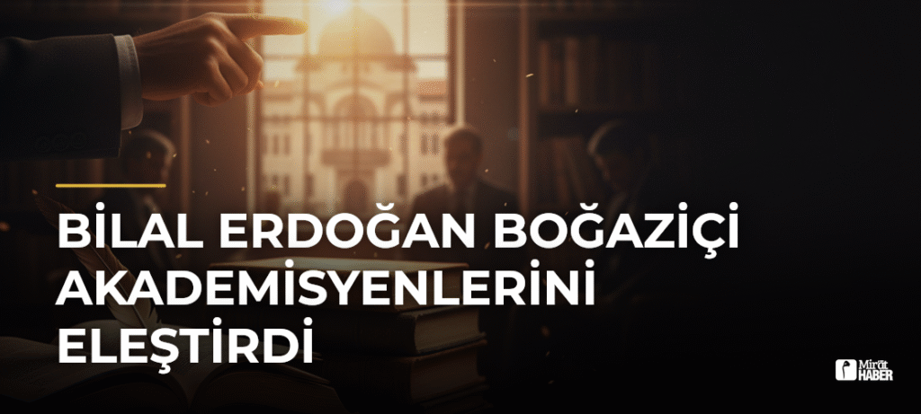 Bilal Erdoğan Boğaziçi Akademisyenlerini Eleştirdi
