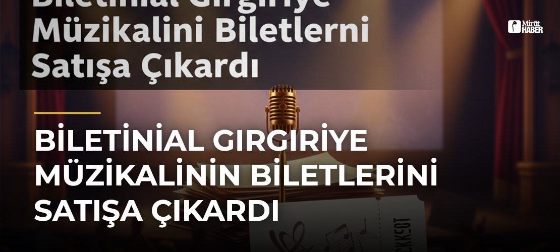 Biletinial Gırgıriye Müzikalinin Biletlerini Satışa Çıkardı
