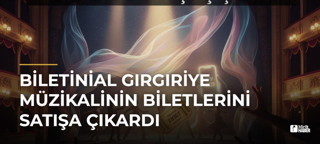 Biletinial Gırgıriye Müzikalinin Biletlerini Satışa Çıkardı
