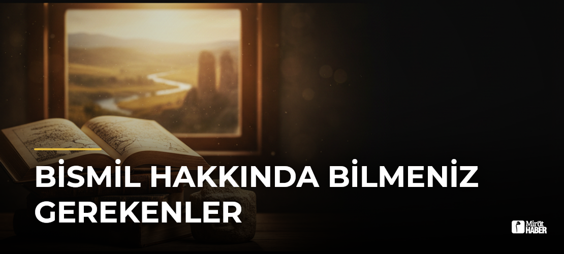 Bismil Hakkında Bilmeniz Gerekenler