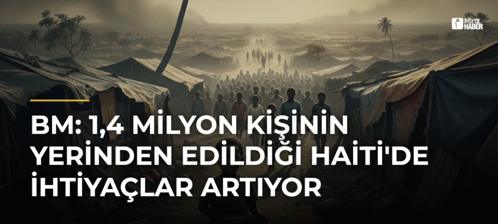 BM: 1,4 Milyon Kişinin Yerinden Edildiği Haiti’de İhtiyaçlar Artıyor