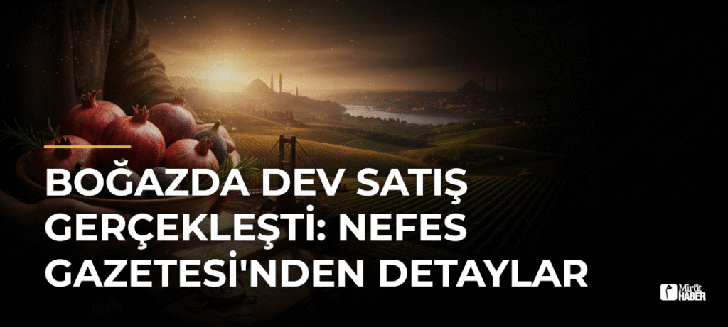 Boğazda Dev Satış Gerçekleşti: Nefes Gazetesi’nden Detaylar