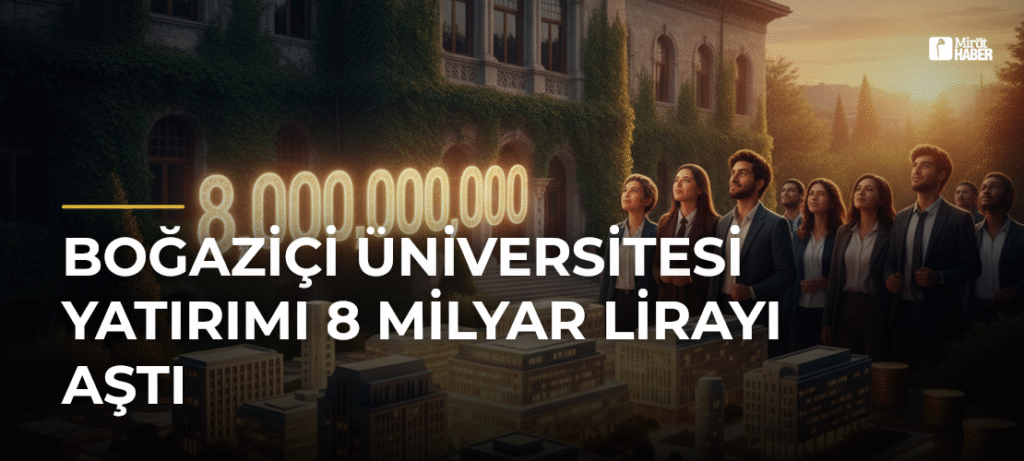 Boğaziçi Üniversitesi Yatırımı 8 Milyar Lirayı Aştı