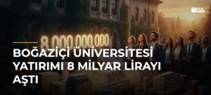 Boğaziçi Üniversitesi Yatırımı 8 Milyar Lirayı Aştı
