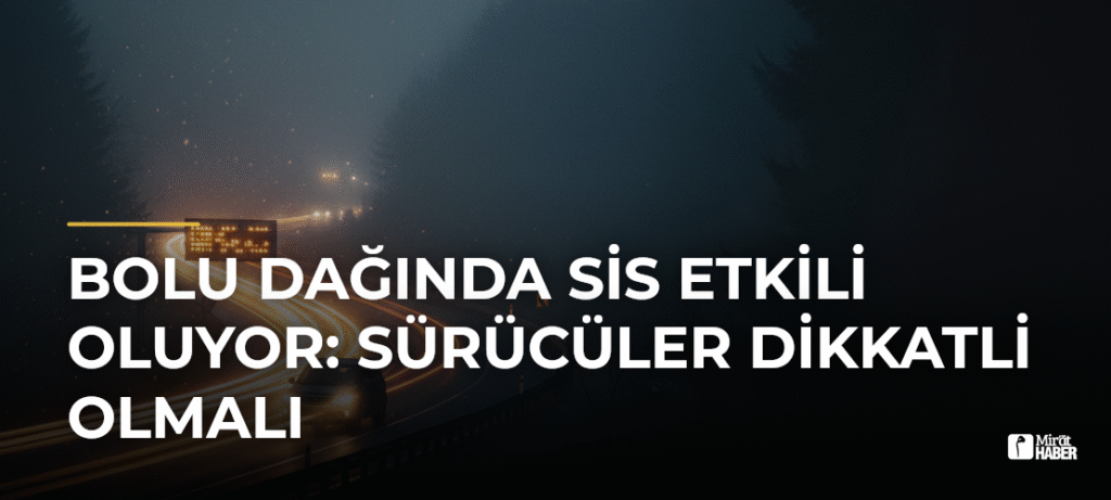 Bolu Dağında Sis Etkili Oluyor: Sürücüler Dikkatli Olmalı