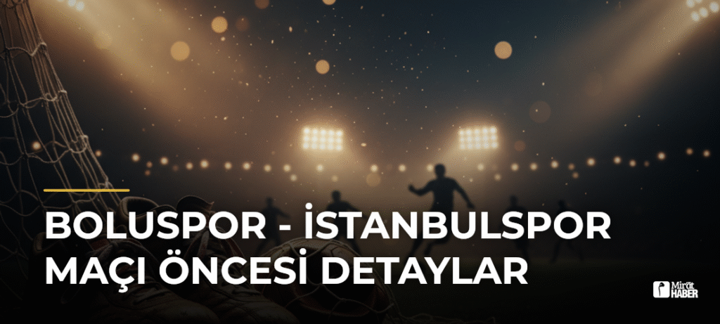 Boluspor – İstanbulspor Maçı Öncesi Detaylar