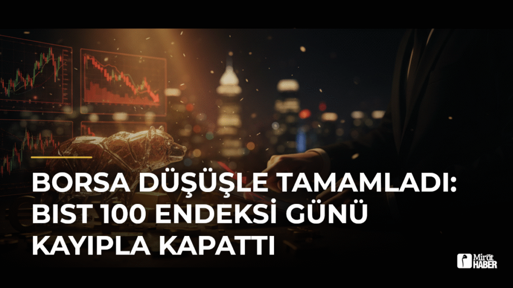 Borsa Düşüşle Tamamladı: BIST 100 Endeksi Günü Kayıpla Kapattı