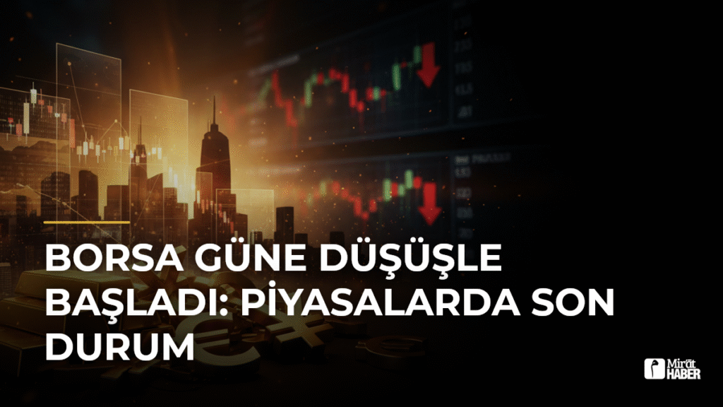 Borsa Güne Düşüşle Başladı: Piyasalarda Son Durum