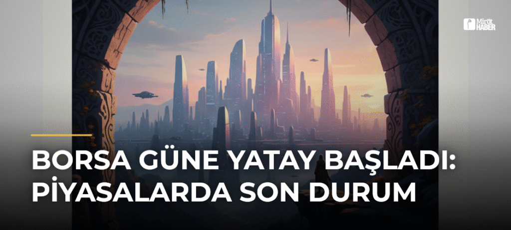 Borsa Güne Yatay Başladı: Piyasalarda Son Durum