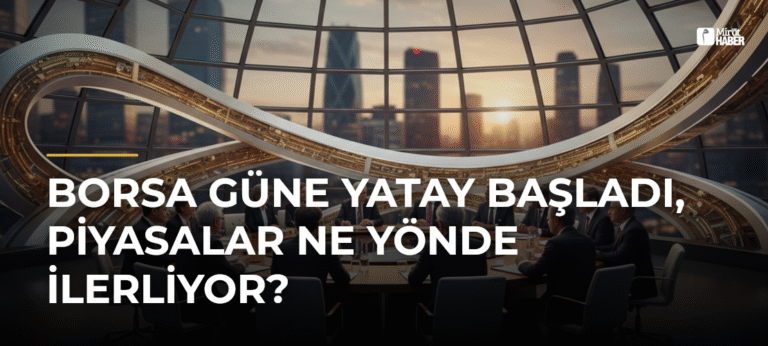 Borsa Güne Yatay Başladı, Piyasalar Ne Yönde İlerliyor?