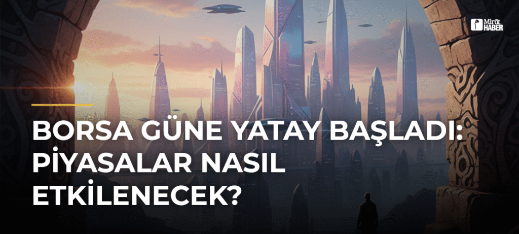 Borsa Güne Yatay Başladı: Piyasalar Nasıl Etkilenecek?