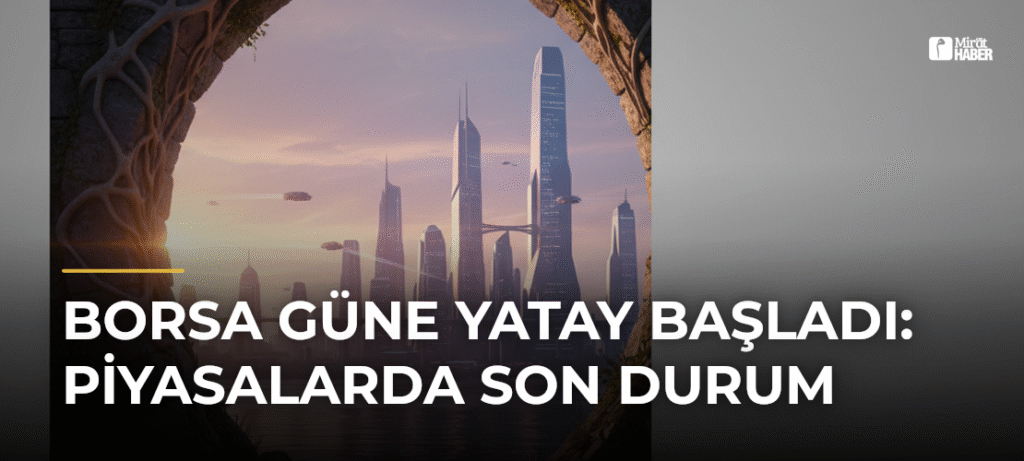 Borsa Güne Yatay Başladı: Piyasalarda Son Durum