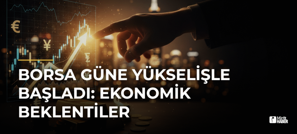 Borsa Güne Yükselişle Başladı: Ekonomik Beklentiler