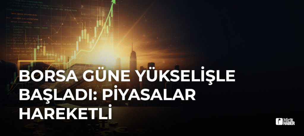 Borsa Güne Yükselişle Başladı: Piyasalar Hareketli