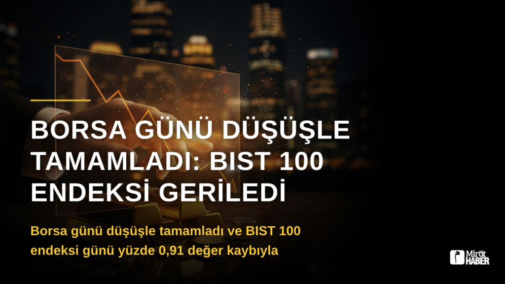 Borsa Günü Düşüşle Tamamladı: BIST 100 Endeksi Geriledi