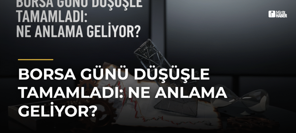 Borsa Günü Düşüşle Tamamladı: Ne Anlama Geliyor?
