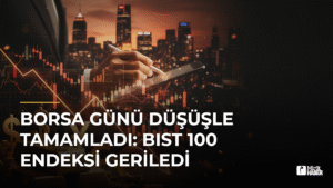 Borsa Günü Düşüşle Tamamladı: BIST 100 Endeksi Geriledi