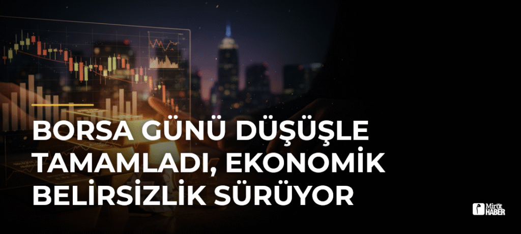 Borsa Günü Düşüşle Tamamladı, Ekonomik Belirsizlik Sürüyor
