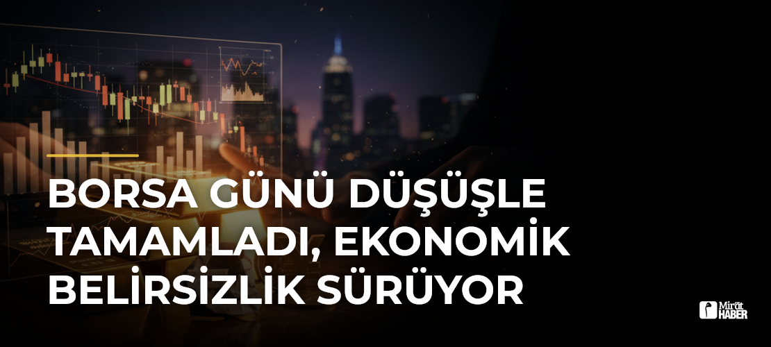 Borsa Günü Düşüşle Tamamladı, Ekonomik Belirsizlik Sürüyor