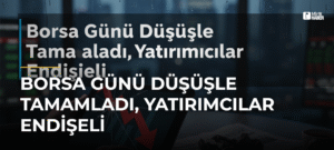 Borsa Günü Düşüşle Tamamladı, Yatırımcılar Endişeli