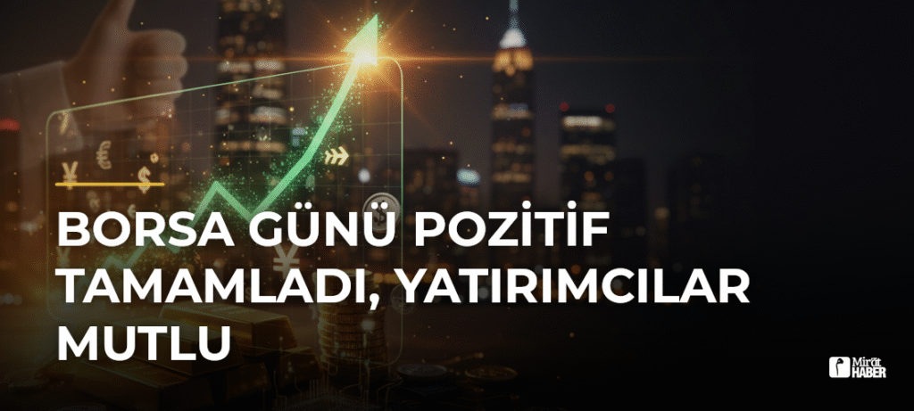 Borsa Günü Pozitif Tamamladı, Yatırımcılar Mutlu