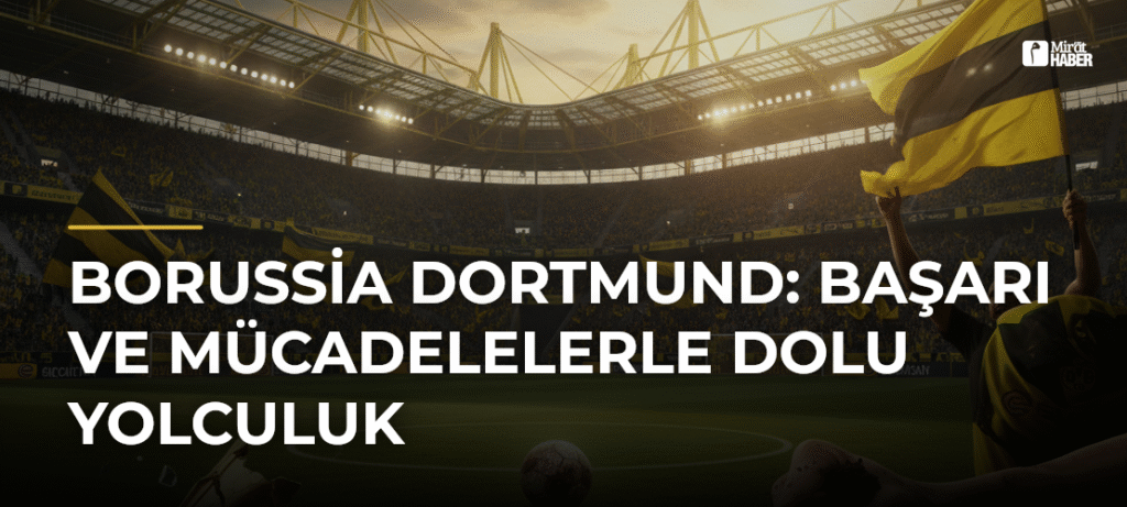Borussia Dortmund: Başarı ve Mücadelelerle Dolu Yolculuk