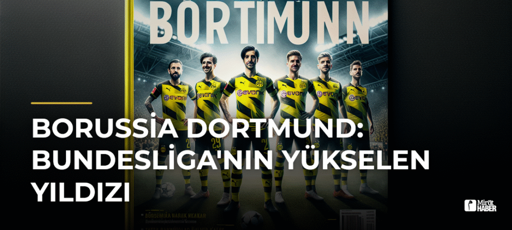Borussia Dortmund: Bundesliga’nın Yükselen Yıldızı