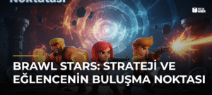 Brawl Stars: Strateji ve Eğlencenin Buluşma Noktası