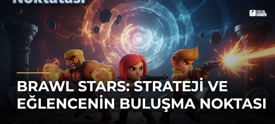 Brawl Stars: Strateji ve Eğlencenin Buluşma Noktası