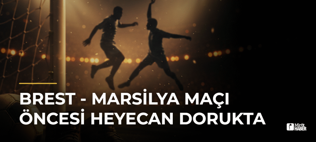 Brest – Marsilya Maçı Öncesi Heyecan Dorukta