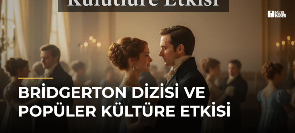Bridgerton Dizisi ve Popüler Kültüre Etkisi