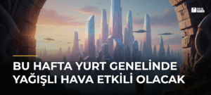 Bu Hafta Yurt Genelinde Yağışlı Hava Etkili Olacak