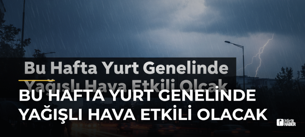 Bu Hafta Yurt Genelinde Yağışlı Hava Etkili Olacak