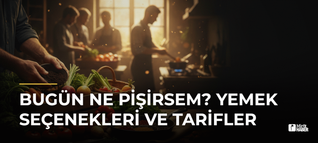 Bugün Ne Pişirsem? Yemek Seçenekleri ve Tarifler