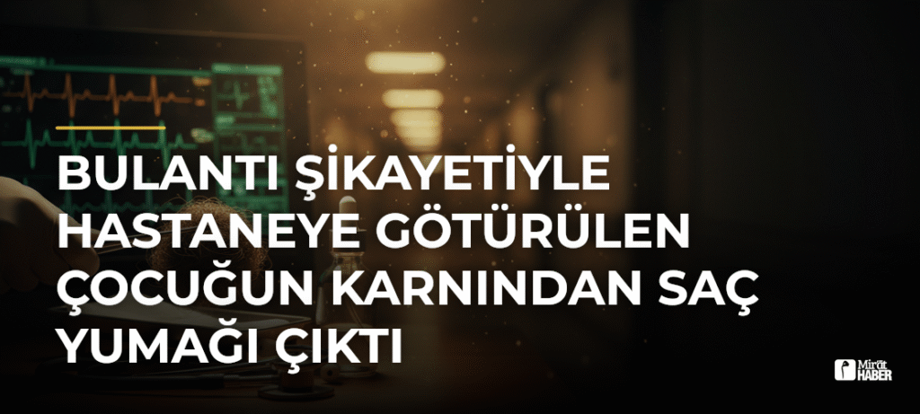 Bulantı Şikayetiyle Hastaneye Götürülen Çocuğun Karnından Saç Yumağı Çıktı