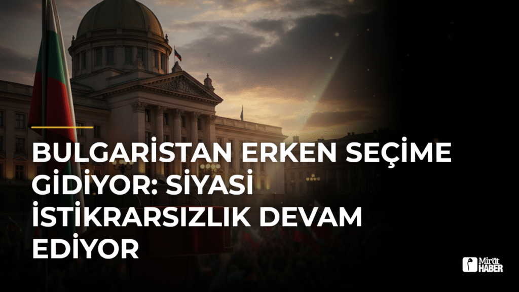 Bulgaristan Erken Seçime Gidiyor: Siyasi İstikrarsızlık Devam Ediyor