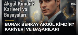 Burak Berkay Akgül Kimdir? Kariyeri ve Başarıları