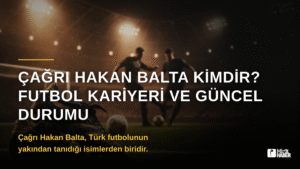 Çağrı Hakan Balta Kimdir? Futbol Kariyeri ve Güncel Durumu