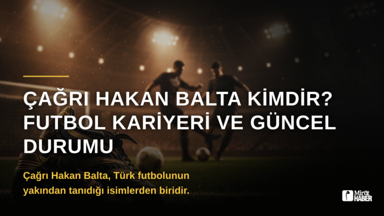 Çağrı Hakan Balta Kimdir? Futbol Kariyeri ve Güncel Durumu