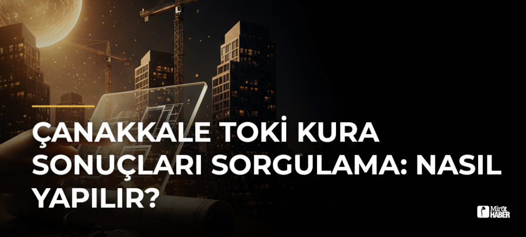 Çanakkale TOKİ Kura Sonuçları Sorgulama: Nasıl Yapılır?