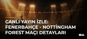 Canlı Yayın İzle: Fenerbahçe – Nottingham Forest Maçı Detayları