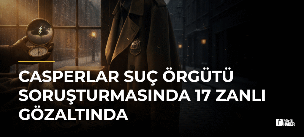 Casperlar Suç Örgütü Soruşturmasında 17 Zanlı Gözaltında