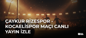 Çaykur Rizespor – Kocaelispor Maçı Canlı Yayın İzle