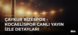 Çaykur Rizespor – Kocaelispor Canlı Yayın İzle Detayları