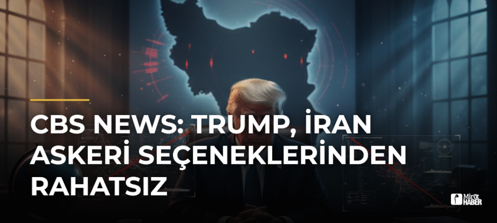 CBS News: Trump, İran Askeri Seçeneklerinden Rahatsız