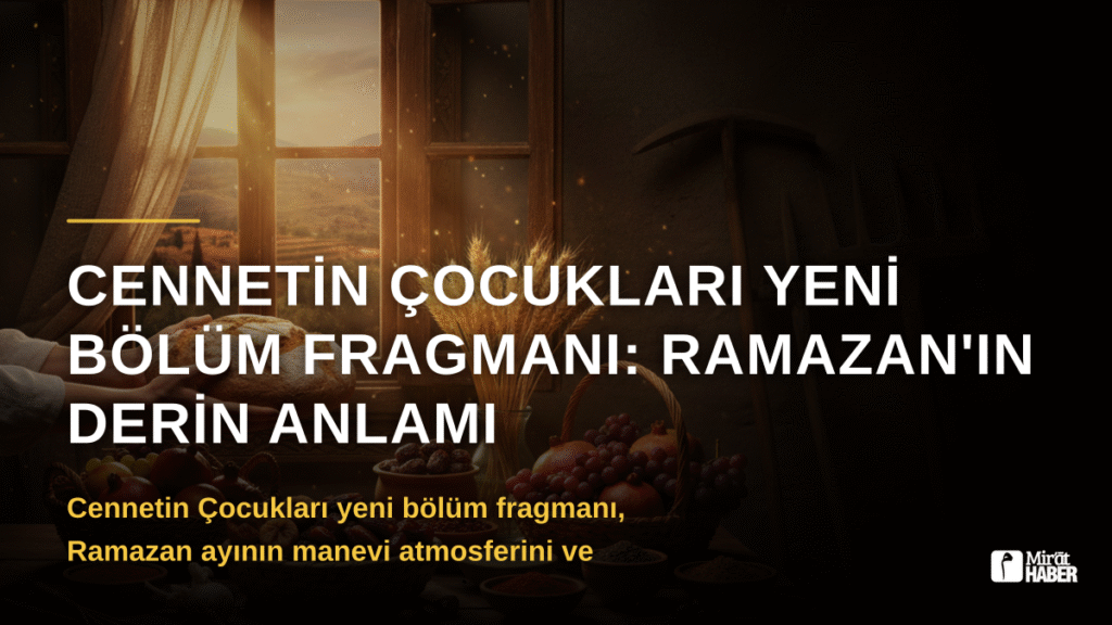 Cennetin Çocukları Yeni Bölüm Fragmanı: Ramazan’ın Derin Anlamı
