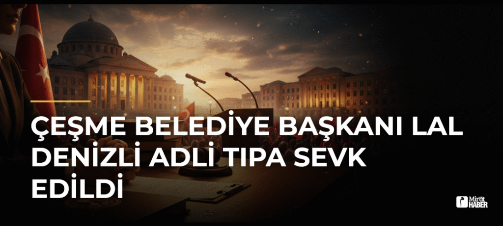 Çeşme Belediye Başkanı Lal Denizli Adli Tıpa Sevk Edildi