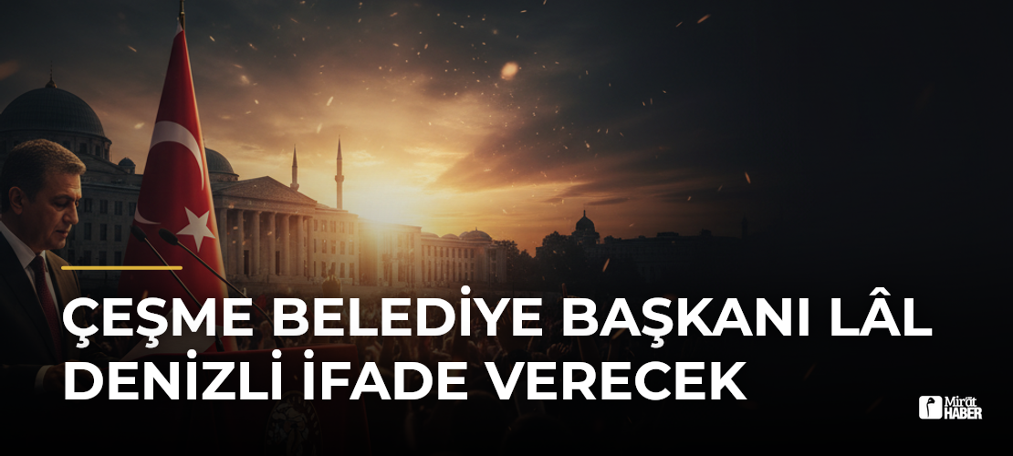 Çeşme Belediye Başkanı Lâl Denizli İfade Verecek - Mirat Haber